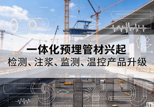 六枝特一体化管材产品兴起，声测注浆一体管、多功能预埋管应用增多