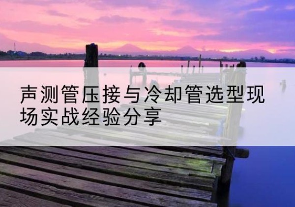 六枝特钳压式声测管如何压接才合格？-声测管压接与冷却管选型现场实战经验分享